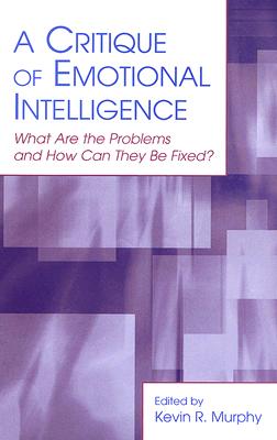 A Critique of Emotional Intelligence: What Are the Problems and How Can They Be Fixed? - Murphy, Kevin R, Ph.D. (Editor)