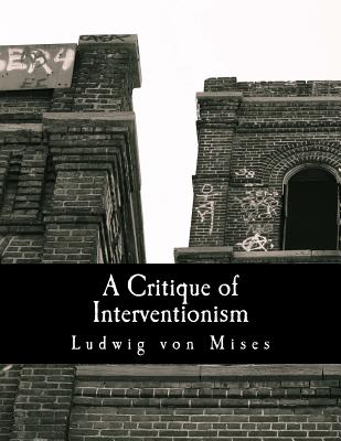 A Critique of Interventionism (Large Print Edition) - Sennholz, Hans F (Introduction by), and Von Mises, Ludwig