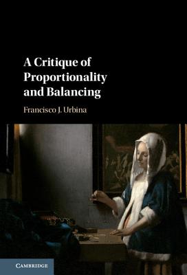 A Critique of Proportionality and Balancing - Urbina, Francisco J.