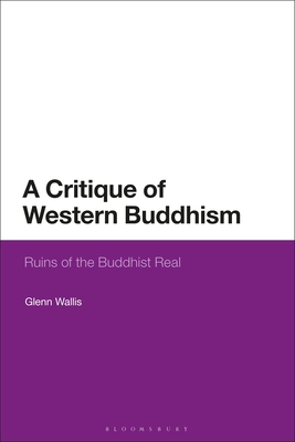A Critique of Western Buddhism: Ruins of the Buddhist Real - Wallis, Glenn