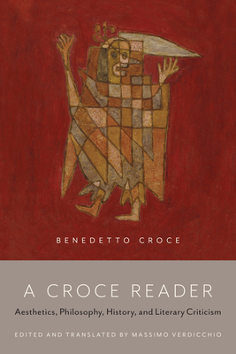 A Croce Reader: Aesthetics, Philosophy, History, and Literary Criticism - Verdicchio, Massimo (Editor)