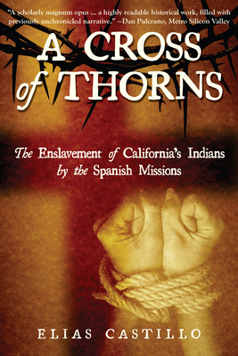 A Cross of Thorns: The Enslavement of California's Indians by the Spanish Missions - Castillo, Elias