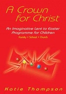 A Crown for Christ: An Imaginative Lent to Easter Progamme for Children