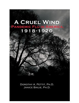 A Cruel Wind: Pandemic Flu in America 1918-1920 - Pettit, Dorothy A, and Bailie, Janice