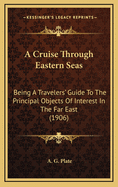 A Cruise Through Eastern Seas: Being a Travelers' Guide to the Principal Objects of Interest in the Far East (1906)