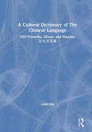 A Cultural Dictionary of the Chinese Language: 500 Proverbs, Idioms and Maxims