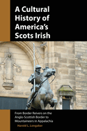 A Cultural History of America's Scots Irish: From Border Reivers of the Anglo-Scottish Border to Mountaineers in Appalachia