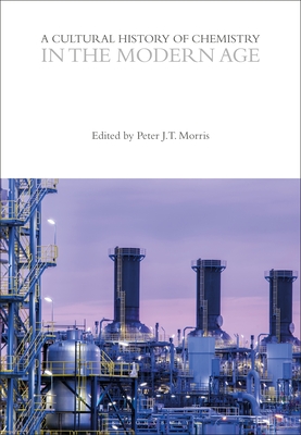 A Cultural History of Chemistry in the Modern Age - Morris, Peter J. T. (Series edited by), and Rocke, Alan, Professor (Series edited by)