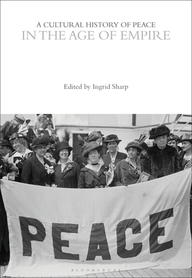 A Cultural History of Peace in the Age of Empire - Sharp, Ingrid (Editor)