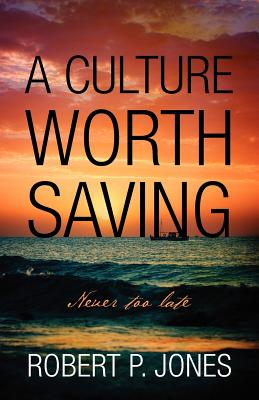 A Culture Worth Saving: Never too late - Jones, Robert P