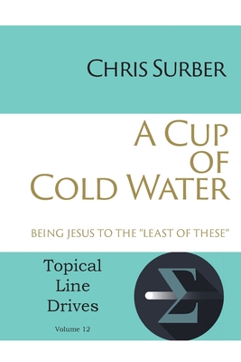 A Cup of Cold Water: Being Jesus to the "Least of These" - Surber, Chris