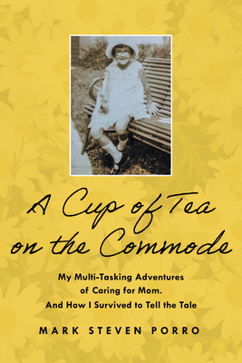 A Cup of Tea on the Commode: My Multi-Tasking Adventures of Caring for Mom. and How I Survived to Tell the Tale - Porro, Mark Steven