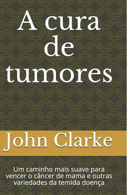 A Cura de Tumores: Um Caminho Mais Suave Para Vencer O C - de Lima, Emilio Jos (Translated by), and Clarke, John Henry