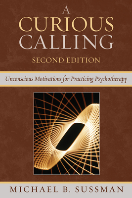 A Curious Calling: Unconscious Motivations for Practicing Psychotherapy - Sussman, Michael B