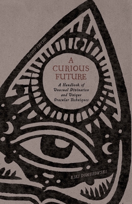 A Curious Future: A Handbook of Unusual Divination and Unique Oracular Techniques - Dombrowski, Kiki