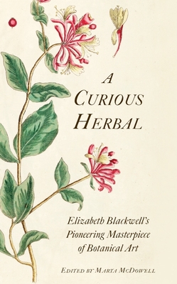 A Curious Herbal: Elizabeth Blackwell's Pioneering Masterpiece of Botanical Art - McDowell, Marta (Editor), and Stiles Tyson, Janet (Contributions by)