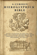 A Curious Hieroglyphick Bible: Select Passages in the Old and New Testaments, Represented with Emblematical Figures