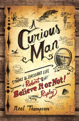 A Curious Man: The Strange and Brilliant Life of Robert Believe It or Not! Ripley - Thompson, Neal