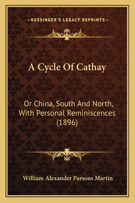 A Cycle of Cathay: Or China, South and North, with Personal Reminiscences (1896) - Martin, William Alexander Parsons