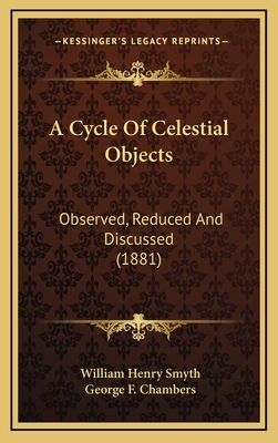 A Cycle of Celestial Objects: Observed, Reduced and Discussed (1881) - Smyth, William Henry, Admiral, and Chambers, George F