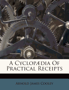 A Cyclopdia Of Practical Receipts