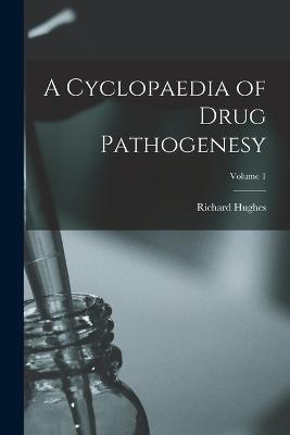 A Cyclopaedia of Drug Pathogenesy; Volume 1 - Hughes, Richard