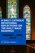 A Daily Catholic Devotional Reflections on the Daily Mass readings, January-June, 2025