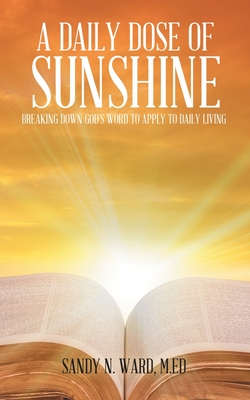 A Daily Dose of Sunshine: Breaking Down God's Word to Apply to Daily Living - Ward M Ed, Sandy N