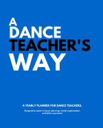 A Dance Teacher's Way: A Yearly Planner, for Dance Teachers.