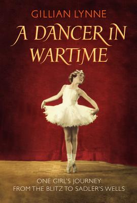 A Dancer in Wartime: One girl's journey from the Blitz to Sadler's Wells - Lynne, Gillian