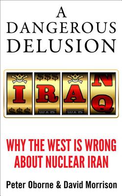 A Dangerous Delusion: Why the West is Wrong About Nuclear Iran - Oborne, Peter, and Morrison, David