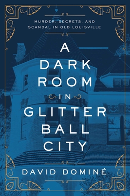A Dark Room in Glitter Ball City: Murder, Secrets, and Scandal in Old Louisville - Domin, David