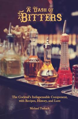 A Dash of Bitters: The Cocktail's Indispensable Component, with Recipes, History, and Lore - Turback, Michael