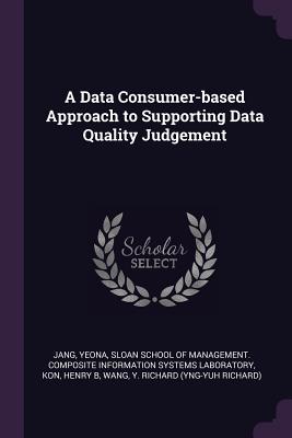 A Data Consumer-based Approach to Supporting Data Quality Judgement - Jang, Yeona, and Sloan School of Management Composite in (Creator), and Kon, Henry B