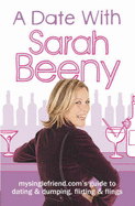 A Date with Sarah Beeny: mysinglefriend.com's Guide to Dating and Dumping, Flirting and Flings