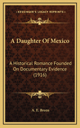 A Daughter of Mexico: A Historical Romance Founded on Documentary Evidence (1916)