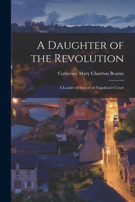 A Daughter of the Revolution: a Leader of Society of Napoleon's Court - Bearne, Catherine Mary Charlton (Creator)