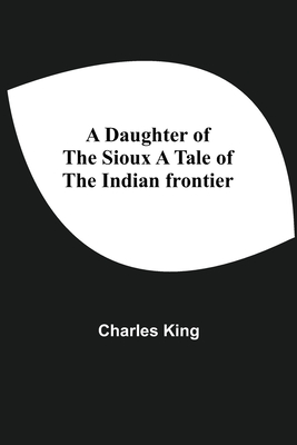 A Daughter Of The Sioux A Tale Of The Indian Frontier - King, Charles