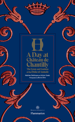 A Day at Chteau de Chantilly: The Estate and Gardens of the Duke of Aumale - Goetz, Adrien, and Deldicque, Mathieu, and Ehrs, Bruno (Photographer)