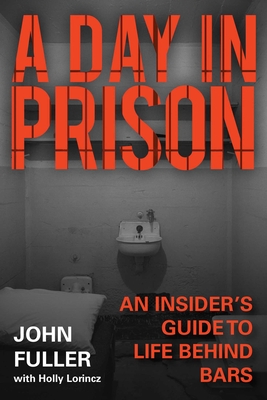 A Day in Prison: An Insider's Guide to Life Behind Bars - Fuller, John, and Lorincz, Holly