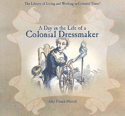 A Day in the Life of a Colonial Dressmaker - Merrill, Amy French