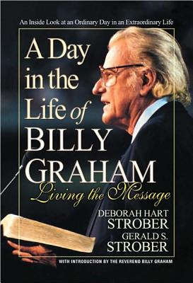 A Day in the Life of Billy Graham: Living the Message - Strober, Deborah Hart, and Strober, Gerald S, and Graham, Billy (Introduction by)