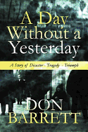 A Day Without a Yesterday: A Story of Disaster - Tragedy - Triumph