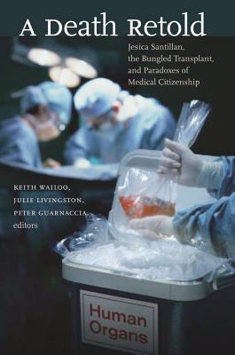 A Death Retold: Jesica Santillan, the Bungled Transplant, and Paradoxes of Medical Citizenship - Wailoo, Keith, Professor (Editor), and Livingston, Julie (Editor), and Guarnaccia, Peter (Editor)