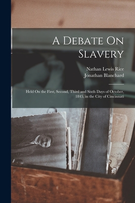 A Debate On Slavery: Held On the First, Second, Third and Sixth Days of October, 1845, in the City of Cincinnati - Rice, Nathan Lewis, and Blanchard, Jonathan