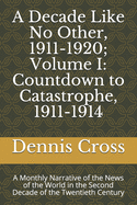 A Decade Like No Other, 1911-1920; Volume I: Countdown to Catastrophe, 1911-1914: A Monthly Narrative of the News of the World in the Second Decade of the Twentieth Century