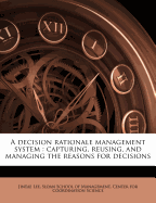 A Decision Rationale Management System: Capturing, Reusing, and Managing the Reasons for Decisions (Classic Reprint)