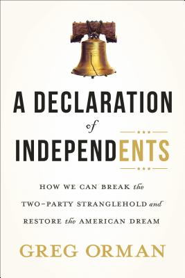 A Declaration of Independents: How We Can Break the Two-Party Stranglehold and Restore the American Dream - Orman, Greg