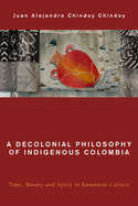 A Decolonial Philosophy of Indigenous Colombia: Time, Beauty, and Spirit in Kamnts Culture