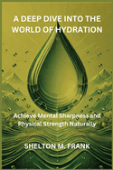 A Deep Dive Into the World of Hydration: Achieve Mental Sharpness and Physical Strength Naturally